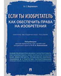 Если ты изобретатель. Как обеспечить права на изобретения. Научно-методическое пособие
