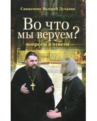 Во что мы веруем? Вопросы и ответы