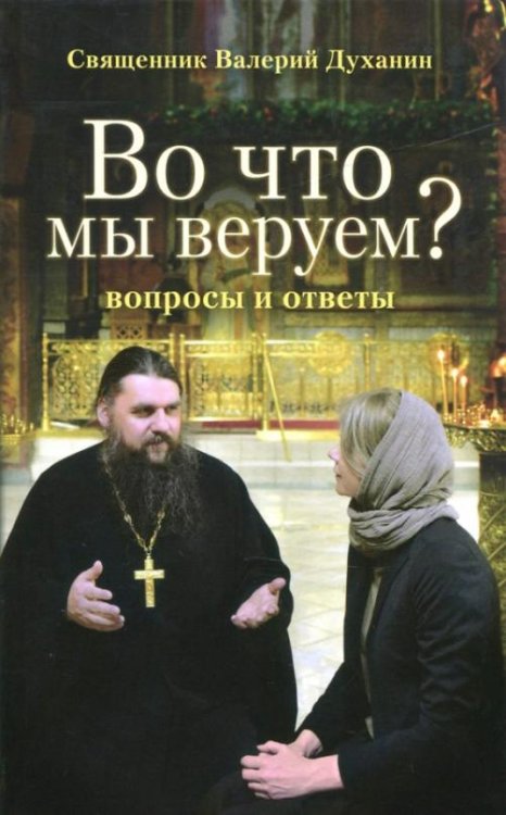 Обложка книги «Во что мы веруем? Вопросы и ответы» — Священник Валерий Духанин, ISBN 9785753310262