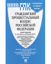 Гражданский процессуальный кодекс Российской Федерации по состоянию на 20.02.20. с таблицей изменений и с путеводителем по судебной практике