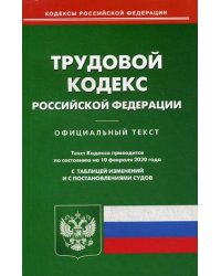 Трудовой кодекс Российской Федерации. По состоянию на 10 февраля 2020 года. С таблицей изменений и с постановлениями судов