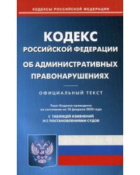 Кодекс Российской Федерации об административных правонарушениях. По состоянию на 10 февраля 2020 года. С таблицей изменений и с постановлениями судов