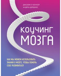 Коучинг мозга. Как мы можем использовать знания о мозге, чтобы помочь себе развиваться