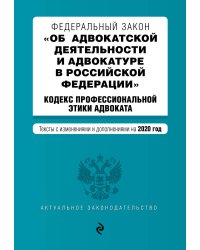 Федеральный закон "Об адвокатской деятельности и адвокатуре в Российской Федерации". "Кодекс профессиональной этики адвоката". Тексты с изменениями и дополнениями на 2020 год