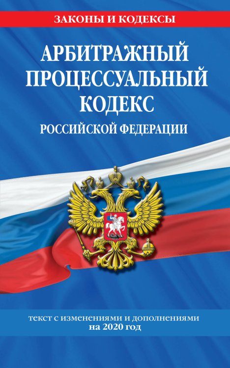 Арбитражный процессуальный кодекс Российской Федерации. Текст с изменениями и дополнениями на 2020 год