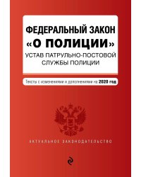 Федеральный закон "О полиции". Устав патрульно-постовой службы полиции. Тексты с изменениями и дополнениями на 2020 год