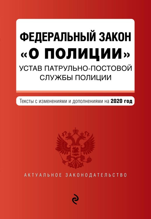 Федеральный закон "О полиции". Устав патрульно-постовой службы полиции. Тексты с изменениями и дополнениями на 2020 год