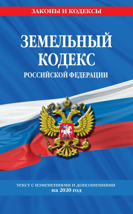 Земельный кодекс Российской Федерации. Текст с изменениями и дополнениями на 2020 год