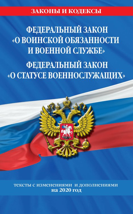 Федеральный закон "О воинской обязанности и военной службе". Федеральный закон "О статусе военнослужащих". Тексты с изменениями и дополнениями на 2020 год