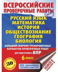 Русский язык. Математика. История. Обществознание. География. Биология. Большой сборник тренировочных вариантов проверочных работ для подготовки к ВПР. 6 класс (30 вариантов)