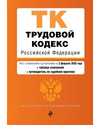 Трудовой кодекс Российской Федерации. Текст с изменениями и дополнениями на 2 февраля 2020 года (+ таблица изменений) (+ путеводитель по судебной практике)