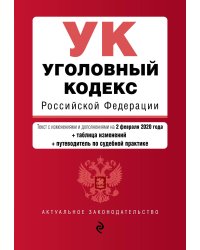 Уголовный кодекс Российской Федерации. Текст с изменениями и дополнениями на 2 февраля 2020 года (+ таблица изменений) (+ путеводитель по судебной практике)