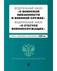 Федеральный закон "О воинской обязанности и военной службе". Федеральный закон "О статусе военнослужащих". Тексты с изменениями и дополнениями на 2020 год