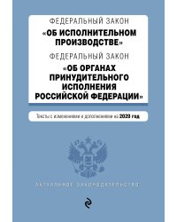 Федеральный закон "Об исполнительном производстве". Федеральный закон "Об органах принудительного исполнения Российской Федерации". Тексты с изменениями и дополнениями на 2020 год