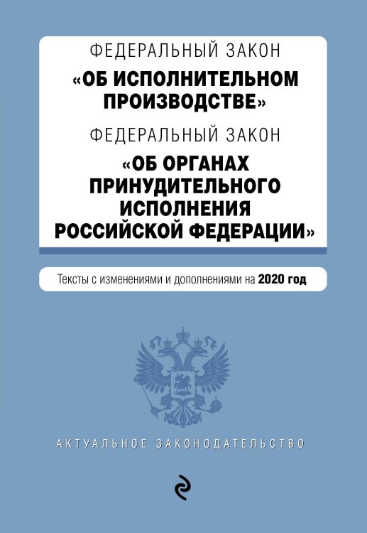 Федеральный закон "Об исполнительном производстве". Федеральный закон "Об органах принудительного исполнения Российской Федерации". Тексты с изменениями и дополнениями на 2020 год