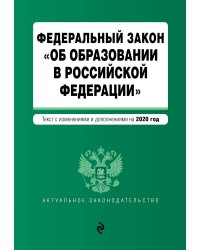 Федеральный закон "Об образовании в Российской Федерации". Текст с изменениями и дополнениями на 2020 год