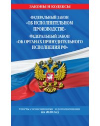 Федеральный закон "Об исполнительном производстве". Федеральный закон "Об органах принудительного исполнения РФ". Тексты с изменениями и дополнениями на 2020 год