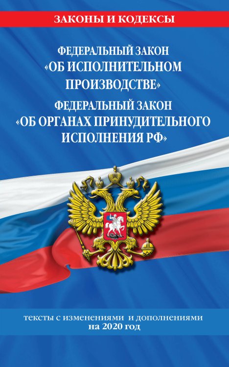 Федеральный закон "Об исполнительном производстве". Федеральный закон "Об органах принудительного исполнения РФ". Тексты с изменениями и дополнениями на 2020 год