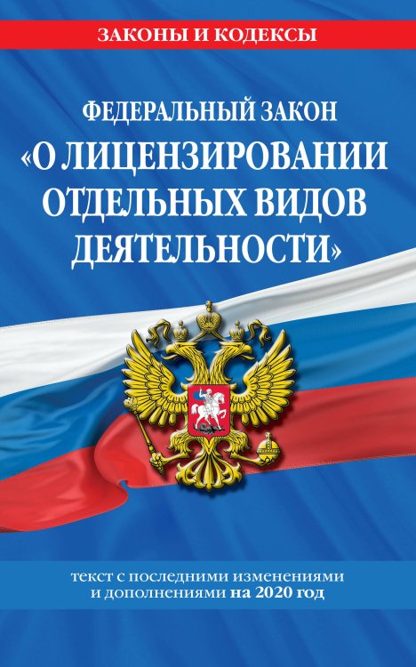 Федеральный закон "О лицензировании отдельных видов деятельности". Текст с последними изменениями и дополнениями на 2020 год