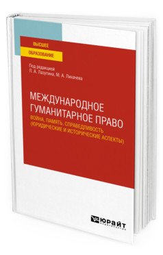Обложка книги «Международное гуманитарное право: война, память, справедливость (юридические и исторические аспекты). Учебное пособие для вузов» — Лазутин Л.А., Лихачева М.А., ISBN 9785534127102