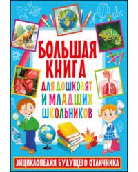 Большая книга для дошколят и младших школьников. Энциклопедия будущего отличника