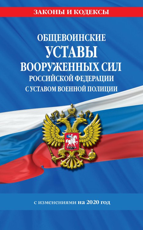 Общевоинские уставы Вооруженных Сил Российской Федерации с Уставом военной полиции с изменениями на 2020 год
