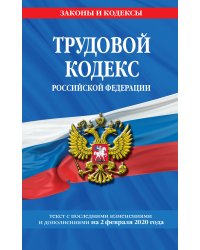 Трудовой кодекс Российской Федерации. Текст с последними изменениями и дополнениями на 2 февраля 2020 года
