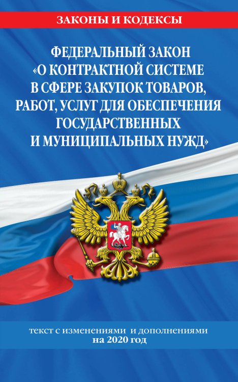 Федеральный закон "О контрактной системе в сфере закупок товаров, работ, услуг для обеспечения государственных и муниципальных нужд". Текст с изменениями и дополнениями на 2020 год