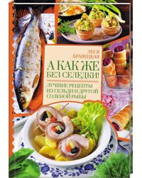 А как же без селедки! Лучшие рецепты из сельди и другой соленой рыбы