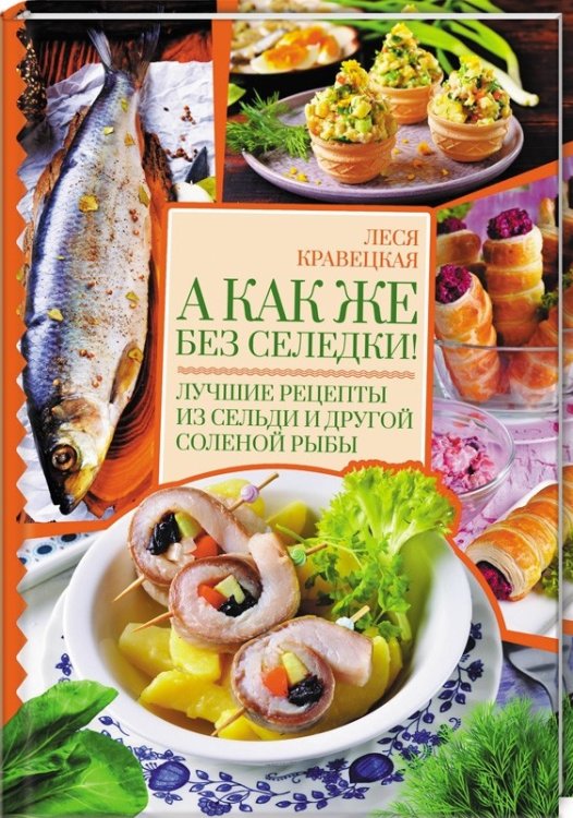 Обложка книги «А как же без селедки! Лучшие рецепты из сельди и другой соленой рыбы» — Кравецкая Л., ISBN 9786171268883