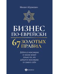 Бизнес по-еврейски. 67 золотых правил. Добиться максимума от жизни может только тот, кто добьется максимума от самого себя