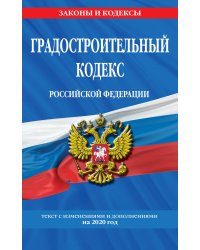 Градостроительный кодекс Российской Федерации. Текст с изменениями и дополнениями на 2020 год