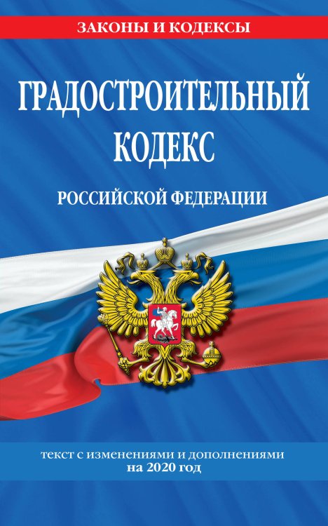 Градостроительный кодекс Российской Федерации. Текст с изменениями и дополнениями на 2020 год