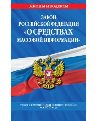 Закон Российской Федерации "О средствах массовой информации". Текст с изменениями и дополнениями на 2020 год