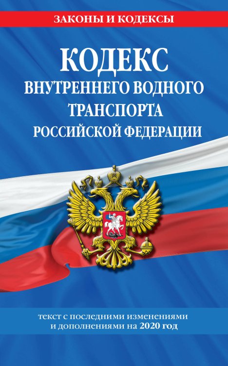 Кодекс внутреннего водного транспорта Российской Федерации. Текст с последними изменениями и дополнениями на 2020 год