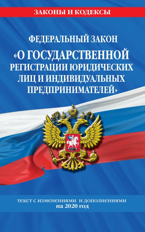 Федеральный закон "О государственной регистрации юридических лиц и индивидуальных предпринимателей". Текст с изменениями и дополнениями на 2020 год