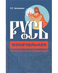 Русь изначальная. Истоки русской цивилизации