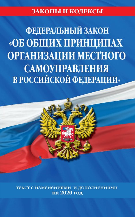 Федеральный закон "Об общих принципах организации местного самоуправления в Российской Федерации". Текст с изменениями и дополнениями на 2020 год