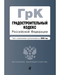 Градостроительный кодекс Российской Федерации. Текст с изменениями и дополнениями на 2020 год