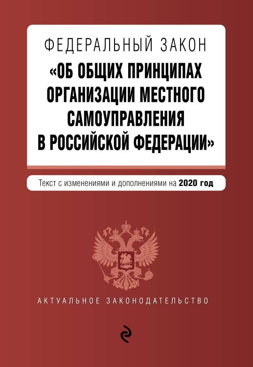 Федеральный закон "Об общих принципах организации местного самоуправления в Российской Федерации". Текст с изменениями и дополнениями на 2020 год