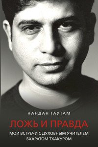 Обложка книги «Ложь и правда. Мои встречи с духовным Учителем Бхаратом Тхакуром» — Гаутам Н., ISBN 9785883735478