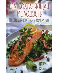 Еда, сохраняющая молодость. Рецепты для здоровья и долголетия
