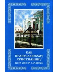 Как православному христианину вести себя на кладбище