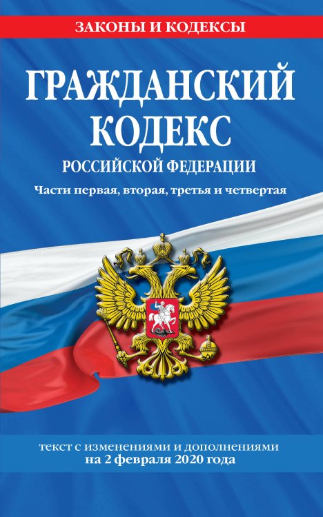 Гражданский кодекс Российской Федерации. Части первая, вторая, третья и четвертая. Текст с изменениями и дополнениями на 2 февраля 2020 года