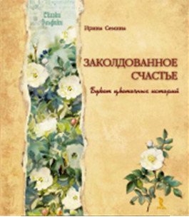 Обложка книги «Заколдованное счастье. Букет цветочных историй» — Семина Ирина Константиновна, ISBN 9785926811510