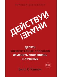 Действуй иначе! Десять элементарных способов изменить свою жизнь к лучшему