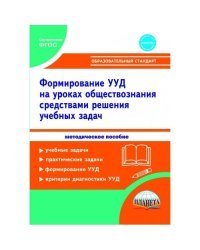 Формирование универсальных учебных действий учащихся на уроках обществознания в 7-9 классах средствами решения учебных задач. Методическое пособие
