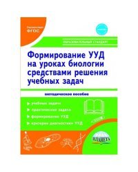 Формирование универсальных учебных действий учащихся на уроках биологии средствами решения учебных задач. Методическое пособие