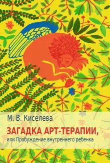 Обложка книги «Загадка арт-терапии, или Пробуждение внутреннего ребенка» — Киселева Марина Вячеславовна, ISBN 9785926829515