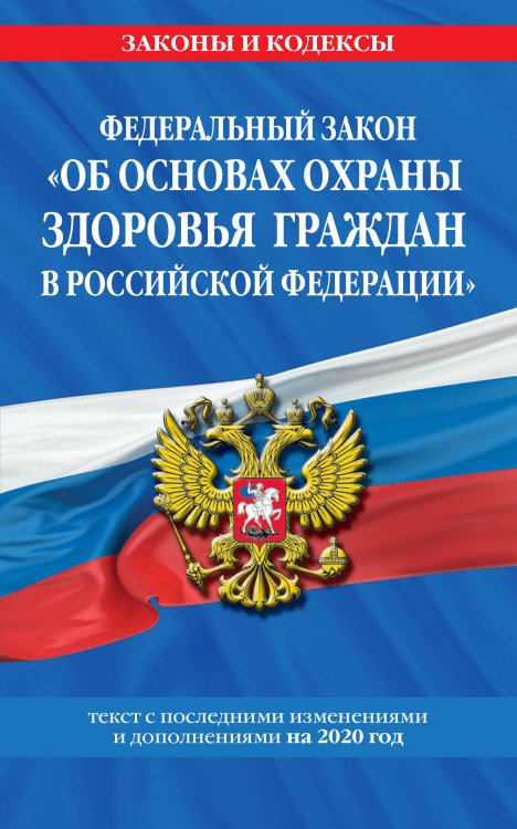 Федеральный закон "Об основах охраны здоровья граждан в Российской Федерации". Текст с последними изменениями и дополнениями на 2020 год